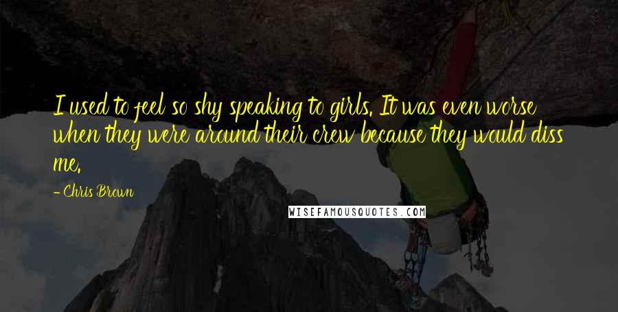 Chris Brown Quotes: I used to feel so shy speaking to girls. It was even worse when they were around their crew because they would diss me.