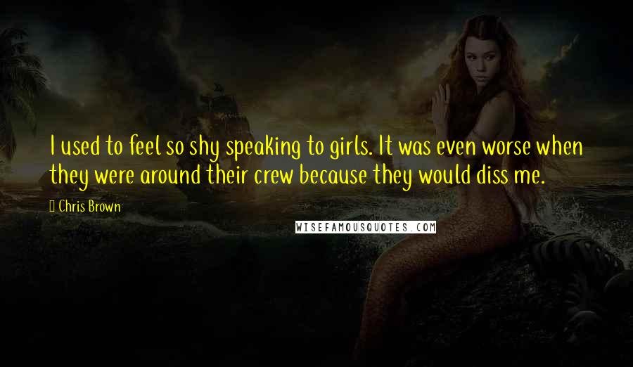 Chris Brown Quotes: I used to feel so shy speaking to girls. It was even worse when they were around their crew because they would diss me.