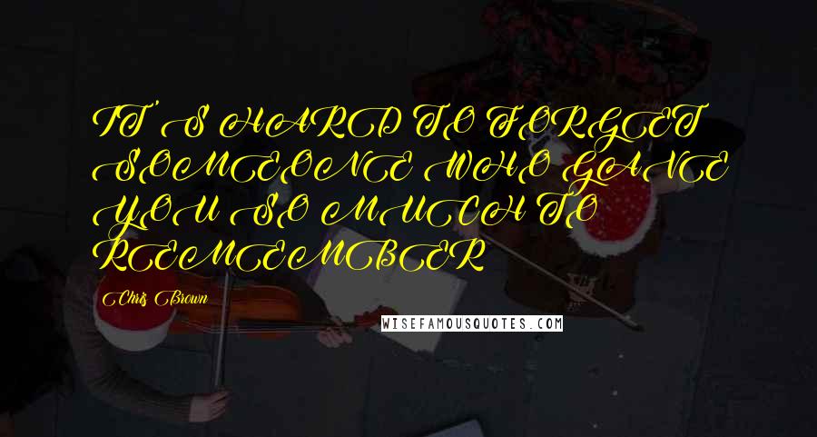 Chris Brown Quotes: IT'S HARD TO FORGET SOMEONE WHO GAVE YOU SO MUCH TO REMEMBER