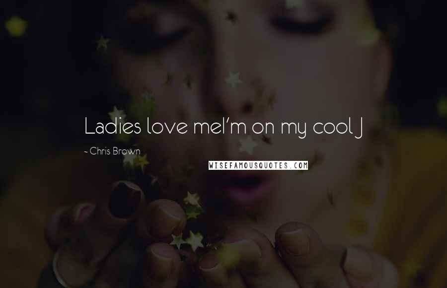 Chris Brown Quotes: Ladies love meI'm on my cool J
