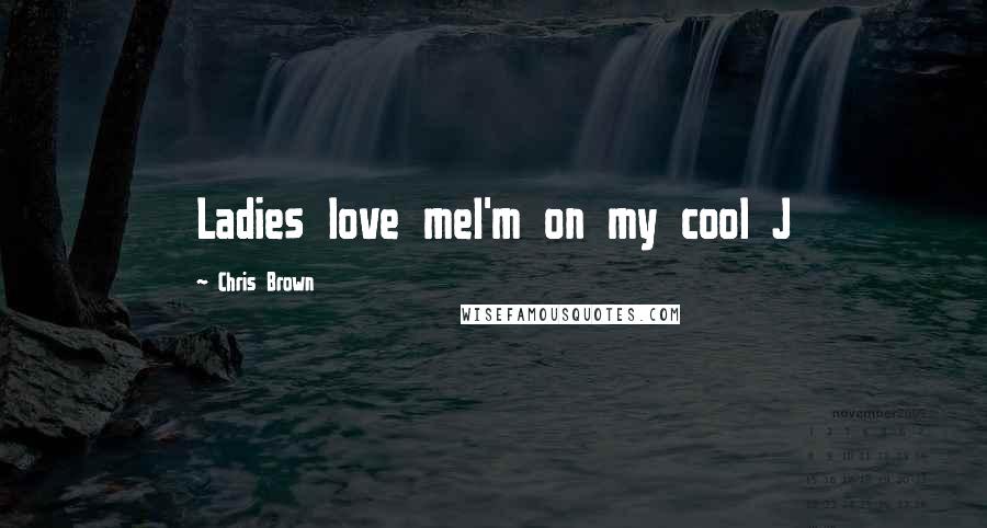 Chris Brown Quotes: Ladies love meI'm on my cool J