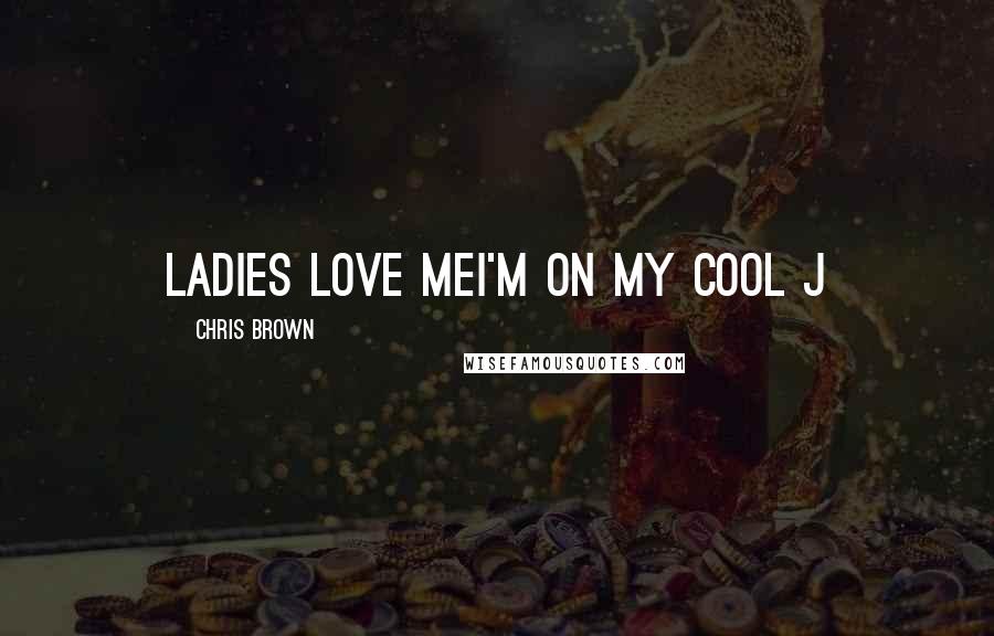 Chris Brown Quotes: Ladies love meI'm on my cool J