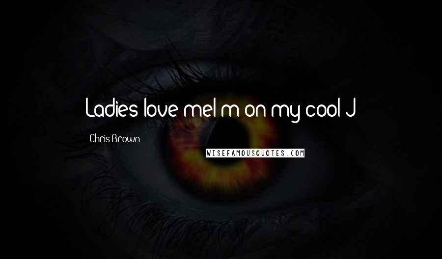Chris Brown Quotes: Ladies love meI'm on my cool J