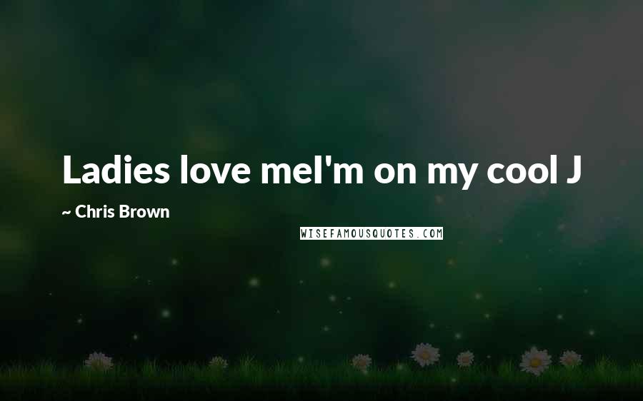 Chris Brown Quotes: Ladies love meI'm on my cool J