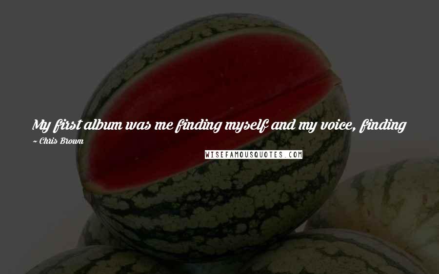 Chris Brown Quotes: My first album was me finding myself and my voice, finding how I sing. I was rolling with the punches because everything was new to me.