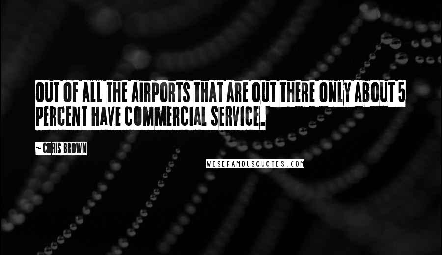 Chris Brown Quotes: Out of all the airports that are out there only about 5 percent have commercial service.