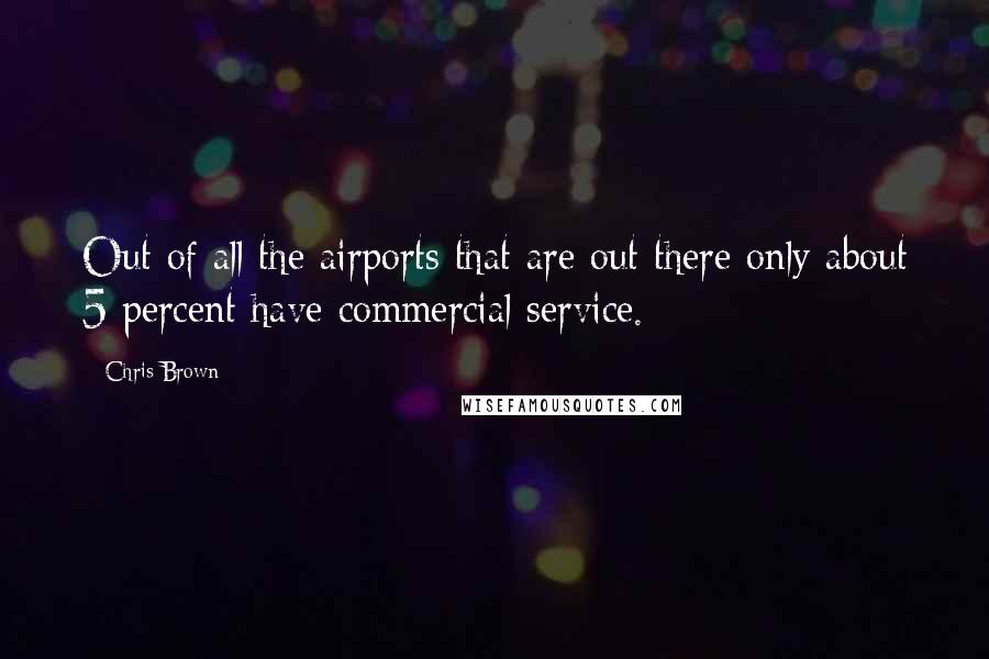 Chris Brown Quotes: Out of all the airports that are out there only about 5 percent have commercial service.