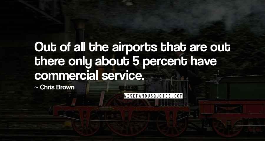 Chris Brown Quotes: Out of all the airports that are out there only about 5 percent have commercial service.