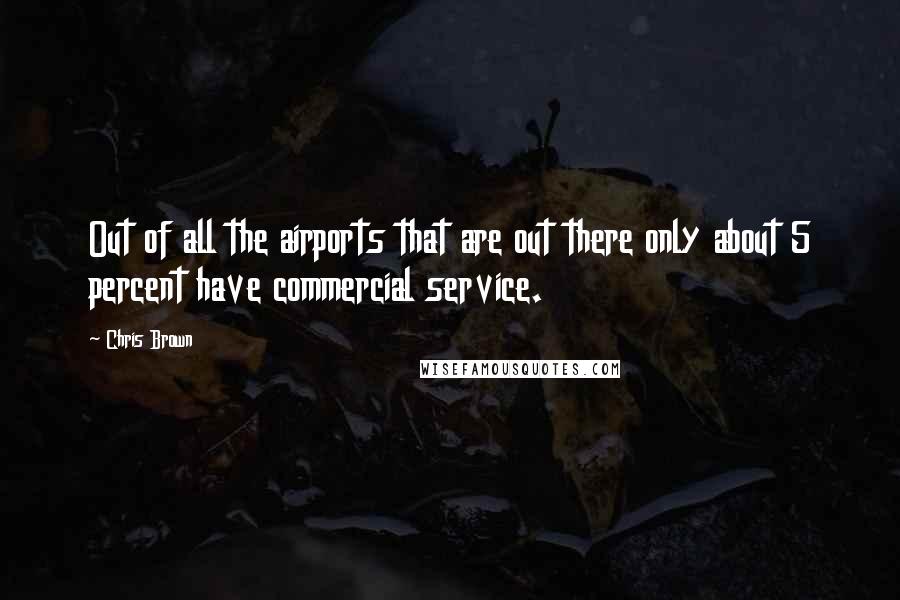 Chris Brown Quotes: Out of all the airports that are out there only about 5 percent have commercial service.