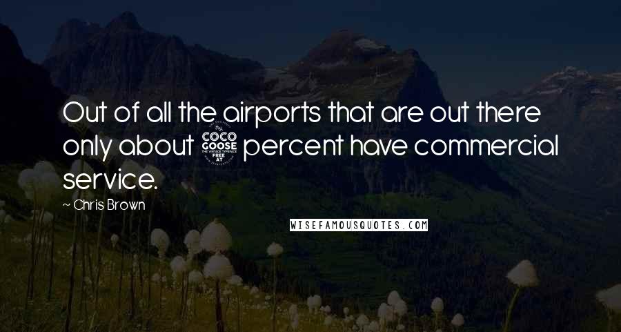 Chris Brown Quotes: Out of all the airports that are out there only about 5 percent have commercial service.