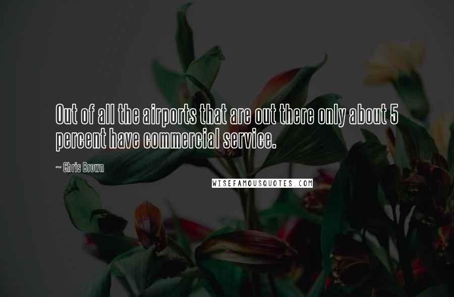 Chris Brown Quotes: Out of all the airports that are out there only about 5 percent have commercial service.