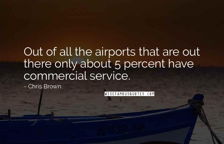 Chris Brown Quotes: Out of all the airports that are out there only about 5 percent have commercial service.