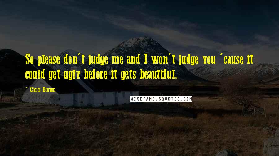 Chris Brown Quotes: So please don't judge me and I won't judge you 'cause it could get ugly before it gets beautiful.