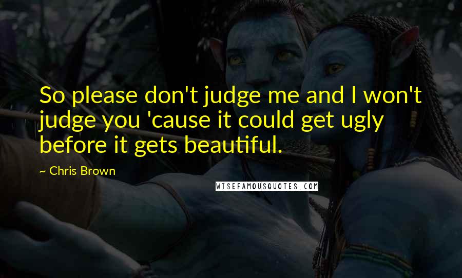 Chris Brown Quotes: So please don't judge me and I won't judge you 'cause it could get ugly before it gets beautiful.