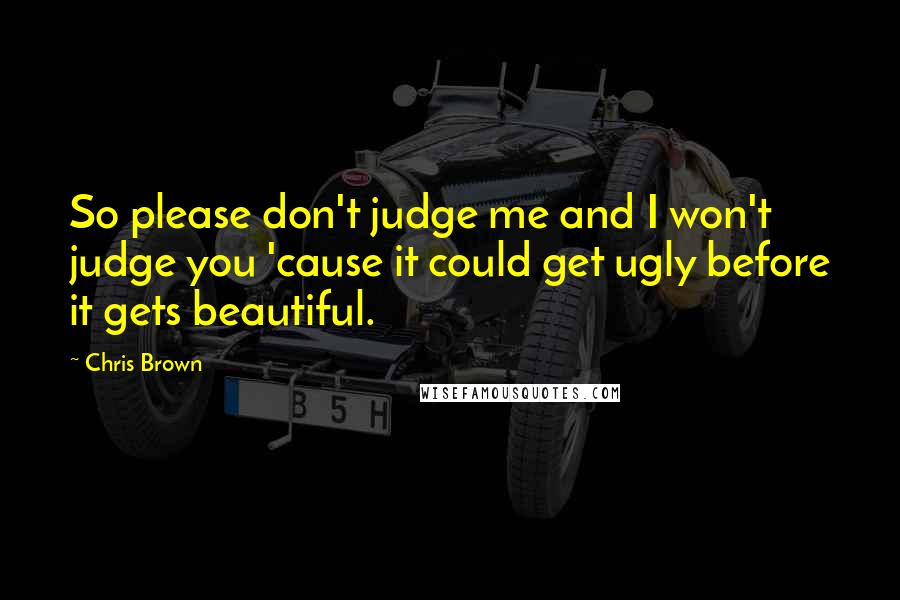 Chris Brown Quotes: So please don't judge me and I won't judge you 'cause it could get ugly before it gets beautiful.