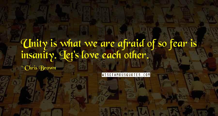 Chris Brown Quotes: Unity is what we are afraid of so fear is insanity. Let's love each other.