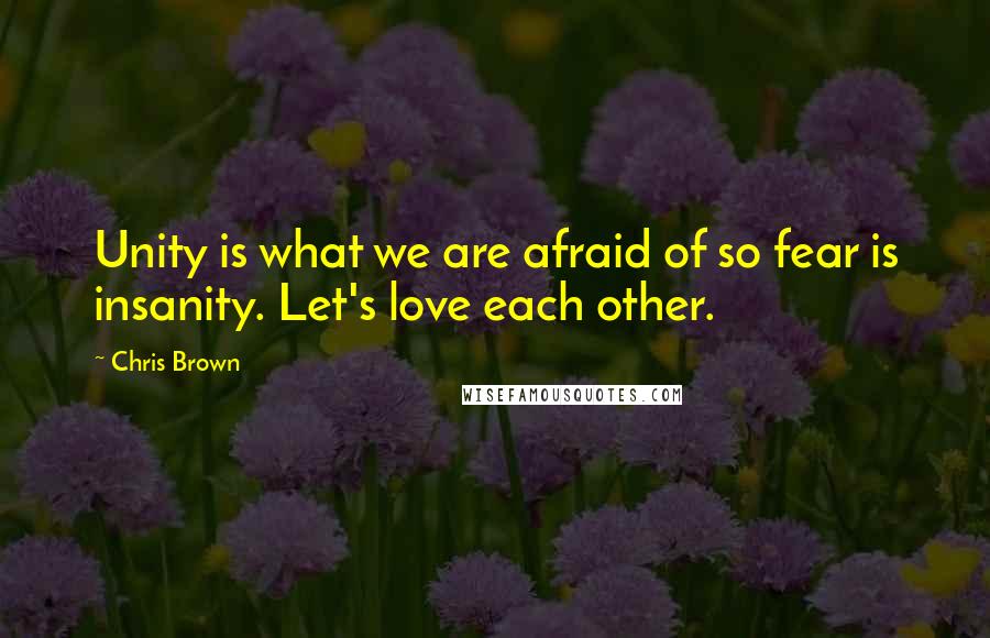 Chris Brown Quotes: Unity is what we are afraid of so fear is insanity. Let's love each other.