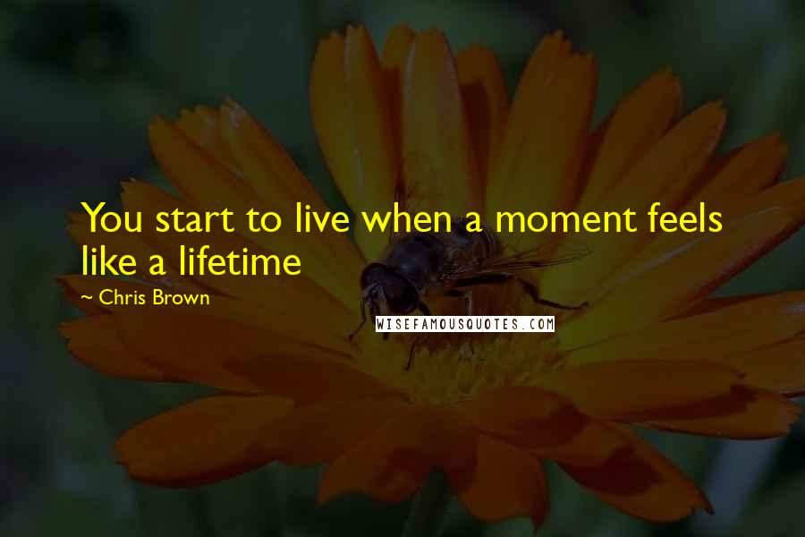Chris Brown Quotes: You start to live when a moment feels like a lifetime
