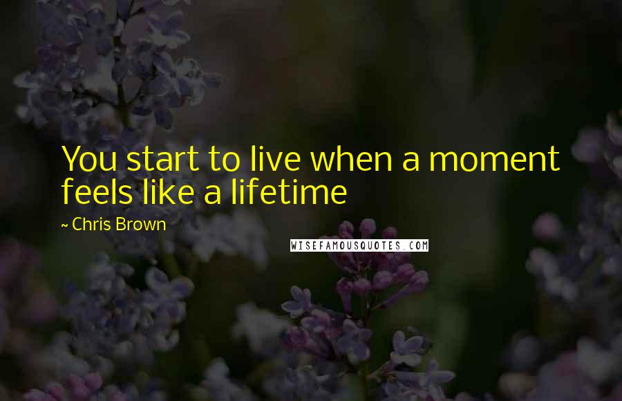 Chris Brown Quotes: You start to live when a moment feels like a lifetime