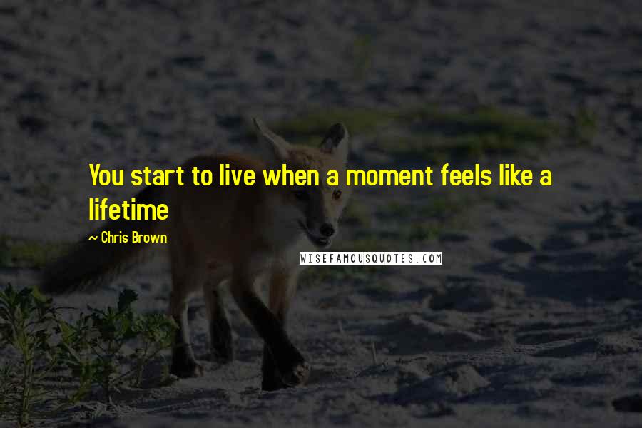 Chris Brown Quotes: You start to live when a moment feels like a lifetime