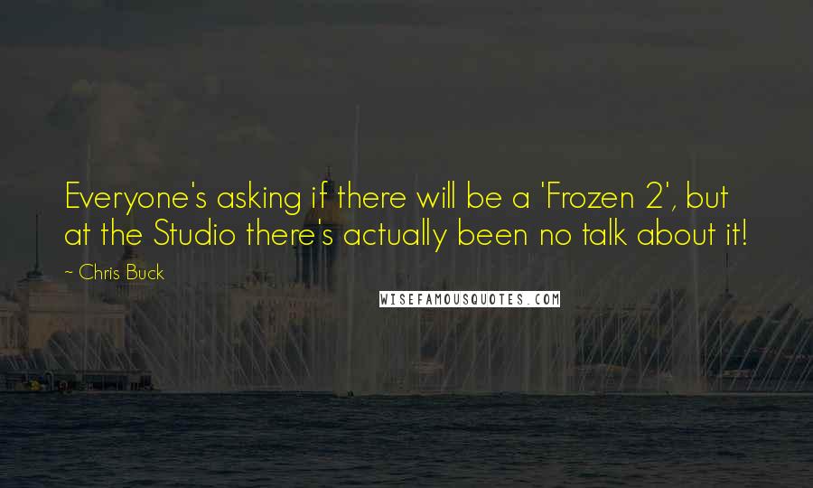 Chris Buck Quotes: Everyone's asking if there will be a 'Frozen 2', but at the Studio there's actually been no talk about it!