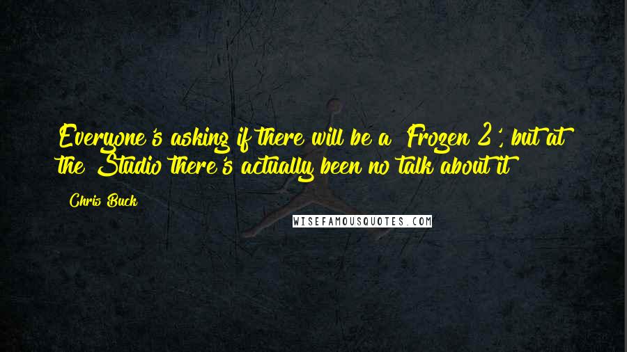 Chris Buck Quotes: Everyone's asking if there will be a 'Frozen 2', but at the Studio there's actually been no talk about it!