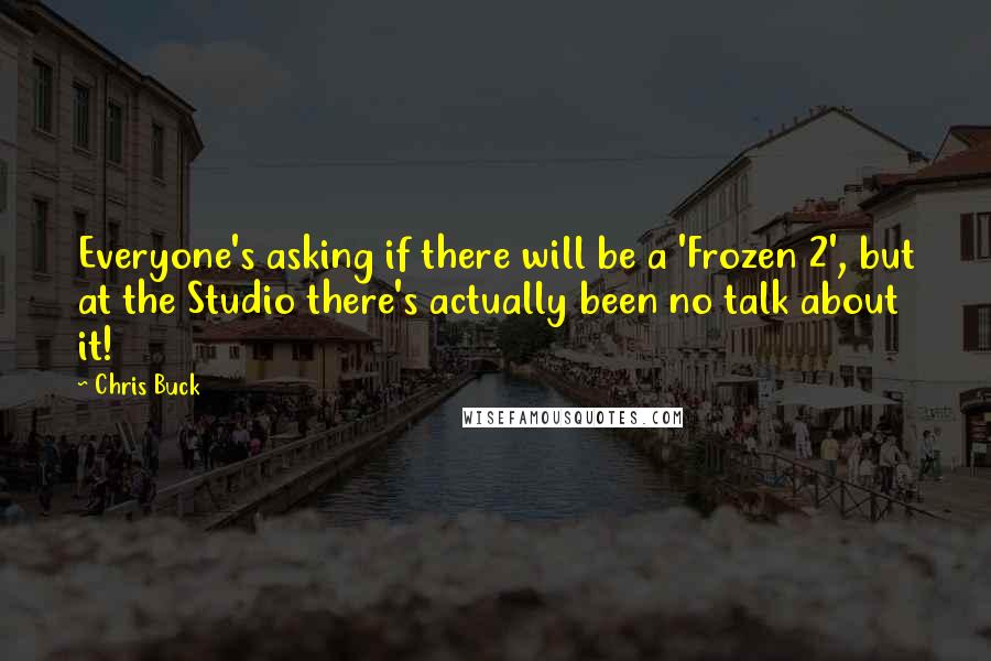 Chris Buck Quotes: Everyone's asking if there will be a 'Frozen 2', but at the Studio there's actually been no talk about it!