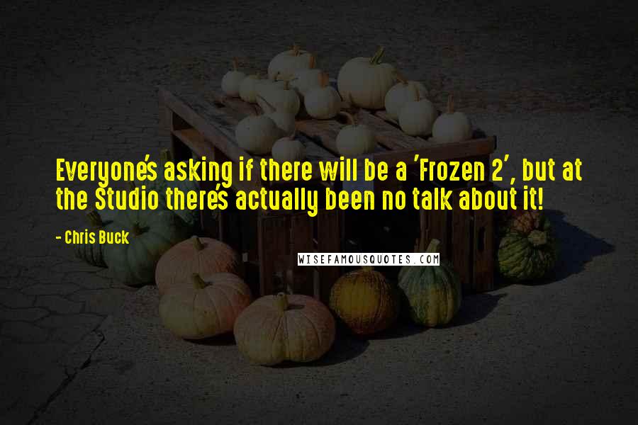 Chris Buck Quotes: Everyone's asking if there will be a 'Frozen 2', but at the Studio there's actually been no talk about it!