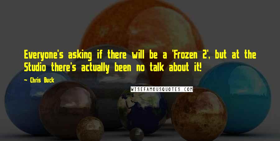 Chris Buck Quotes: Everyone's asking if there will be a 'Frozen 2', but at the Studio there's actually been no talk about it!