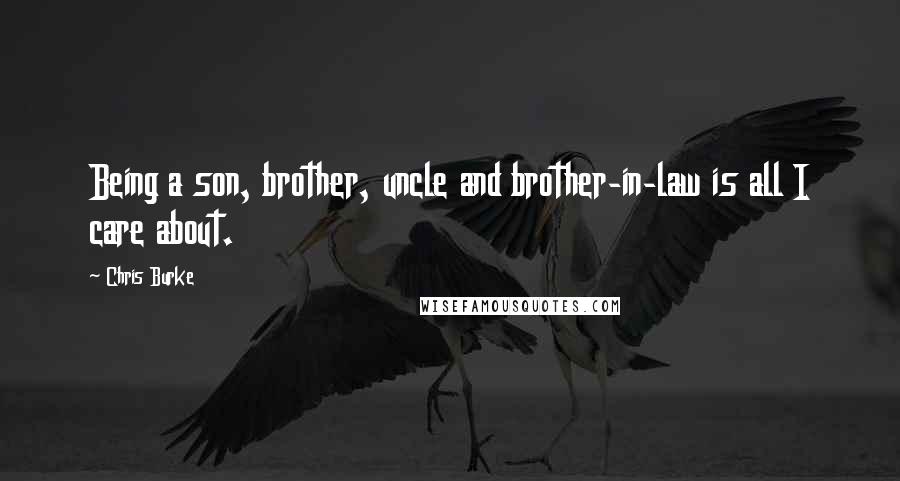 Chris Burke Quotes: Being a son, brother, uncle and brother-in-law is all I care about.