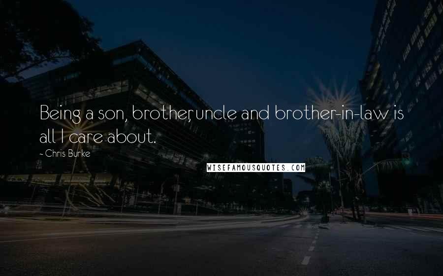 Chris Burke Quotes: Being a son, brother, uncle and brother-in-law is all I care about.