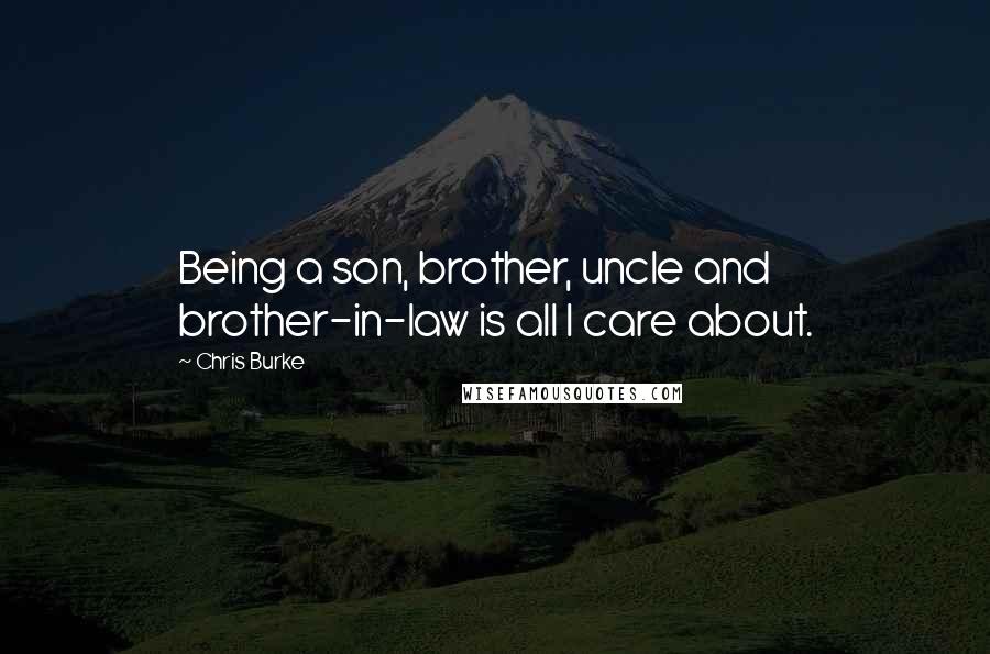 Chris Burke Quotes: Being a son, brother, uncle and brother-in-law is all I care about.