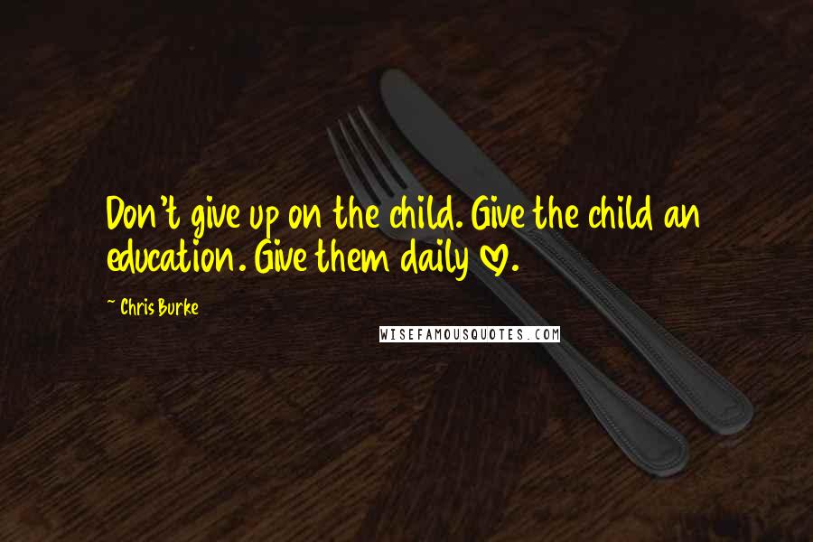 Chris Burke Quotes: Don't give up on the child. Give the child an education. Give them daily love.