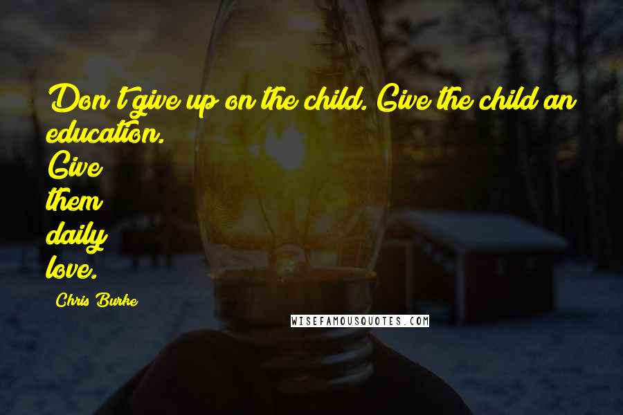 Chris Burke Quotes: Don't give up on the child. Give the child an education. Give them daily love.