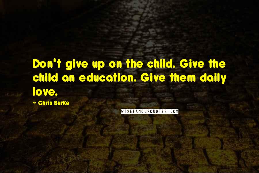 Chris Burke Quotes: Don't give up on the child. Give the child an education. Give them daily love.