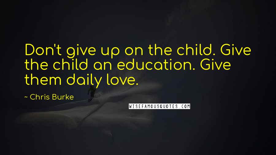 Chris Burke Quotes: Don't give up on the child. Give the child an education. Give them daily love.