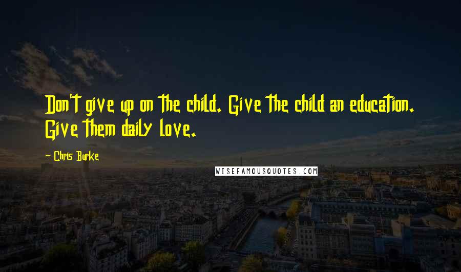 Chris Burke Quotes: Don't give up on the child. Give the child an education. Give them daily love.