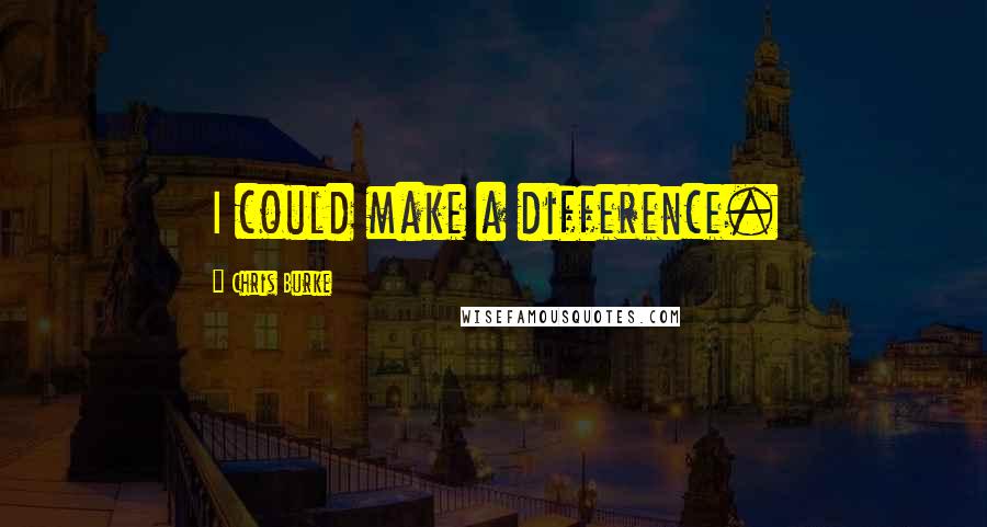 Chris Burke Quotes: I could make a difference.