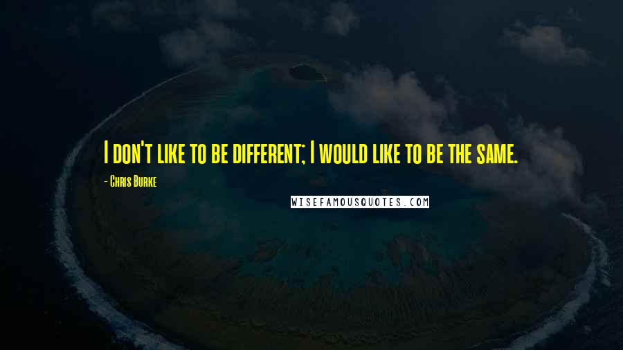 Chris Burke Quotes: I don't like to be different; I would like to be the same.