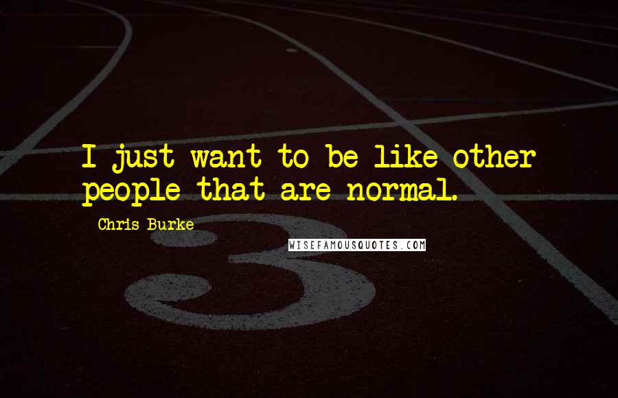Chris Burke Quotes: I just want to be like other people that are normal.