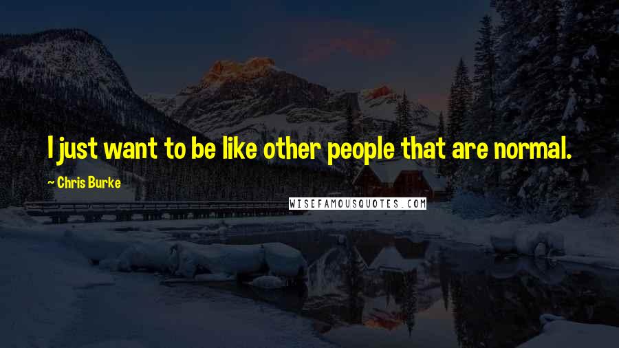 Chris Burke Quotes: I just want to be like other people that are normal.