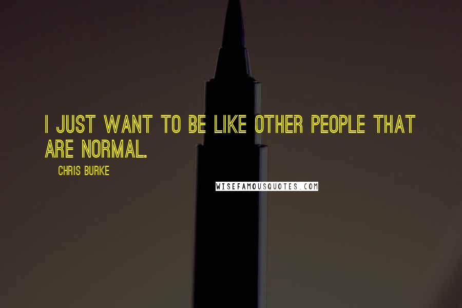 Chris Burke Quotes: I just want to be like other people that are normal.