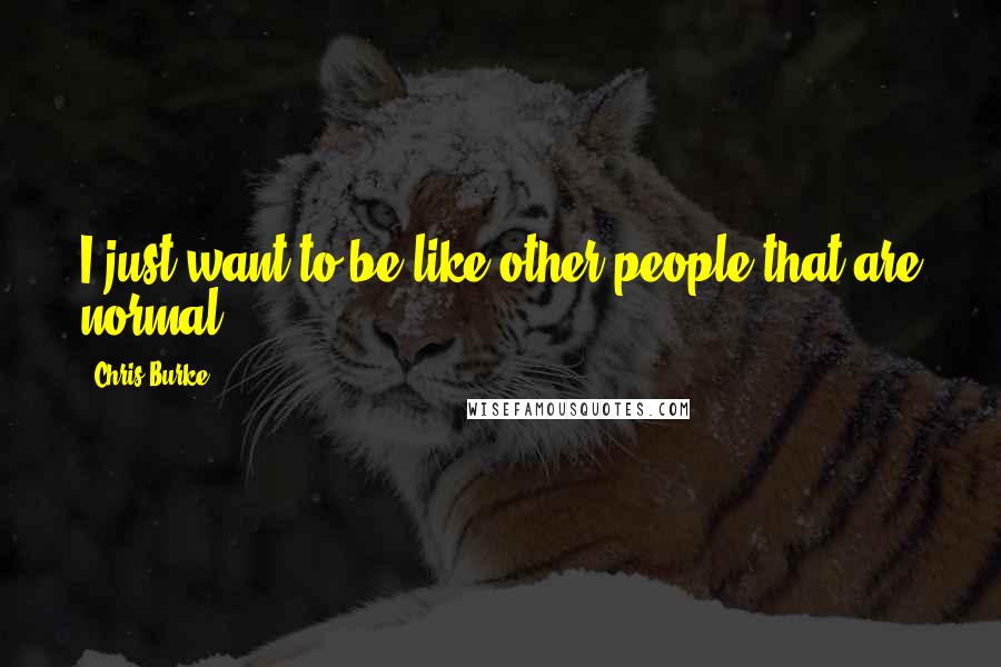 Chris Burke Quotes: I just want to be like other people that are normal.