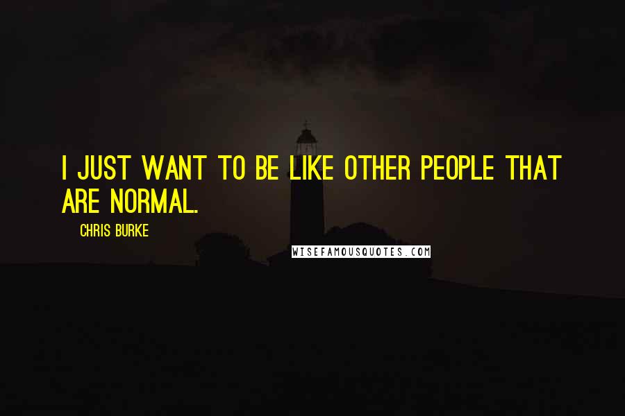 Chris Burke Quotes: I just want to be like other people that are normal.