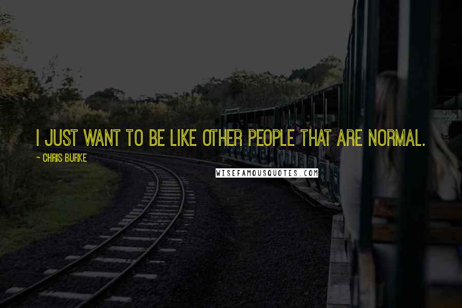 Chris Burke Quotes: I just want to be like other people that are normal.