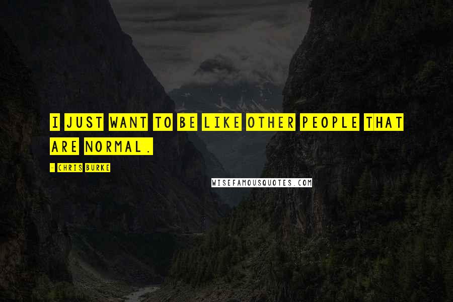 Chris Burke Quotes: I just want to be like other people that are normal.