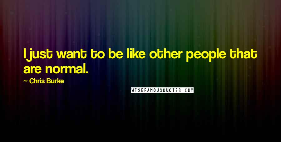 Chris Burke Quotes: I just want to be like other people that are normal.