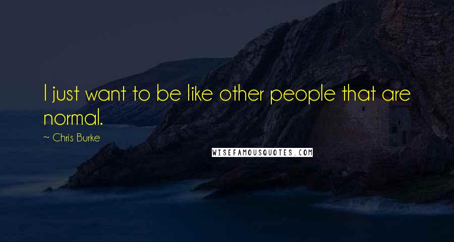 Chris Burke Quotes: I just want to be like other people that are normal.