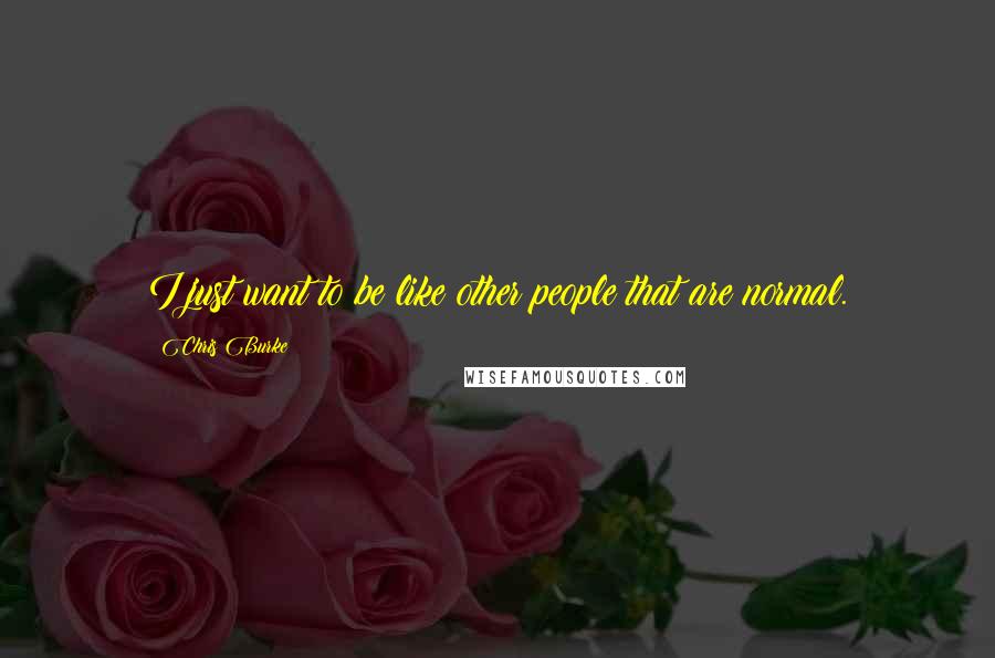 Chris Burke Quotes: I just want to be like other people that are normal.