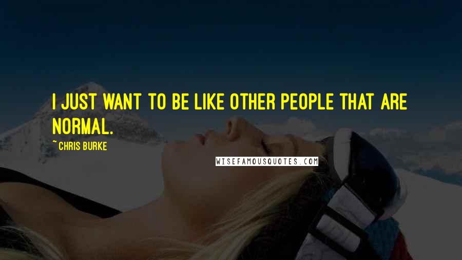 Chris Burke Quotes: I just want to be like other people that are normal.